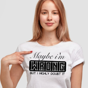 Vielleicht bin ich falsch, aber ich bezweifle es s T-Shirt