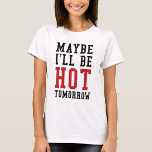 Vielleicht bin ich morgen heiß T-Shirt