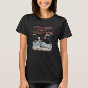 Vielleicht ein Sandschloss später idk Beach Außenb T-Shirt