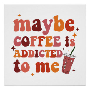 Vielleicht ist Kaffee süchtig nach mir Bekleidung Poster
