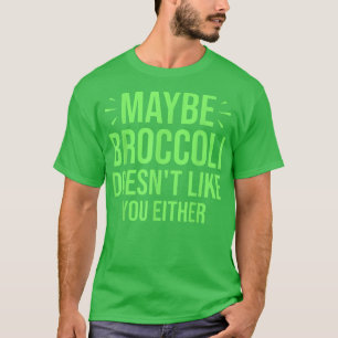 Vielleicht mag Broccoli dich auch nicht T - Shirt