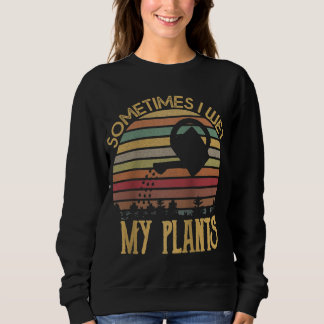 Vintag Manchmal nasse ich meine Pflanze Gärtnergib Sweatshirt