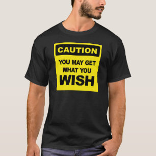 Vorsicht, Sie können bekommen, was Sie sich wünsch T-Shirt