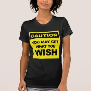 Vorsicht, Sie können bekommen, was Sie sich wünsch T-Shirt
