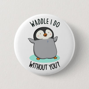 Waddle I do without you Funny Pinguin Pub Button