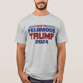 Wahl Felonious Trump 2024 T-Shirt (Vorderseite)