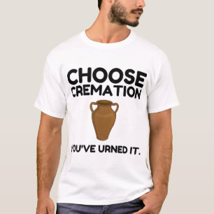 Wählen Sie Feuerbestattung, Sie haben es verdient T-Shirt