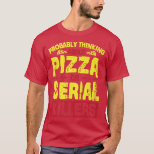 Wahrscheinlich denken über Pizza oder Serienmörder T-Shirt