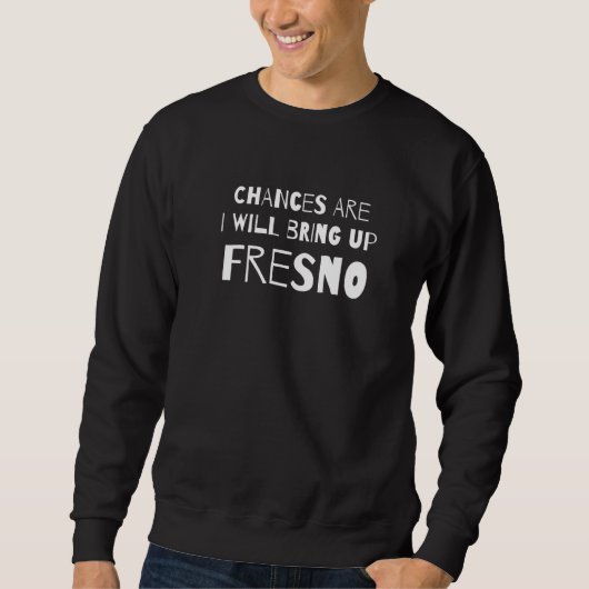 Wahrscheinlich werde ich Fresno California Ca H. Sweatshirt (Vorderseite)