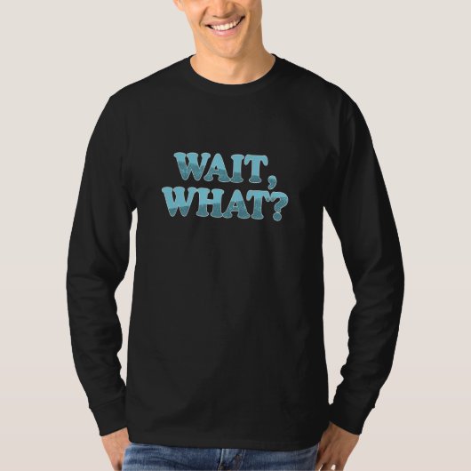 Wait What  Sarcastic Humor Saying T-Shirt (Vorderseite)