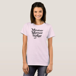 Wann immer, wo immer, gemeinsam T - Shirt