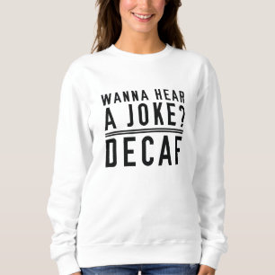 Wanna Hear A Joke Decaf Sweatshirt