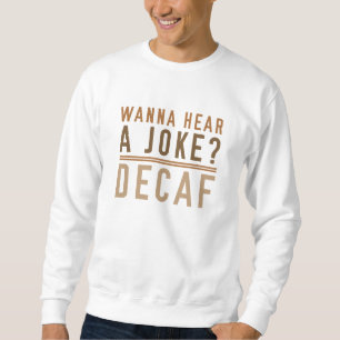Wanna Hear A Joke Decaf Sweatshirt