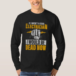 Wäre ich kein guter Elektriker, wäre ich jetzt tot T-Shirt