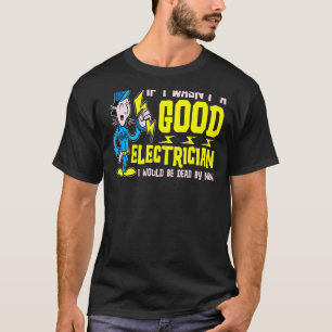 Wäre ich kein guter Elektriker, wäre ich tot T-Shirt