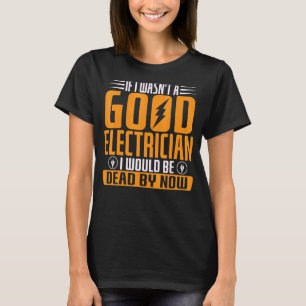 Wäre ich kein guter Elektriker, wäre ich tot T-Shirt