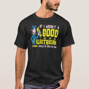 Wäre ich kein guter Elektriker, wäre ich tot T-Shirt