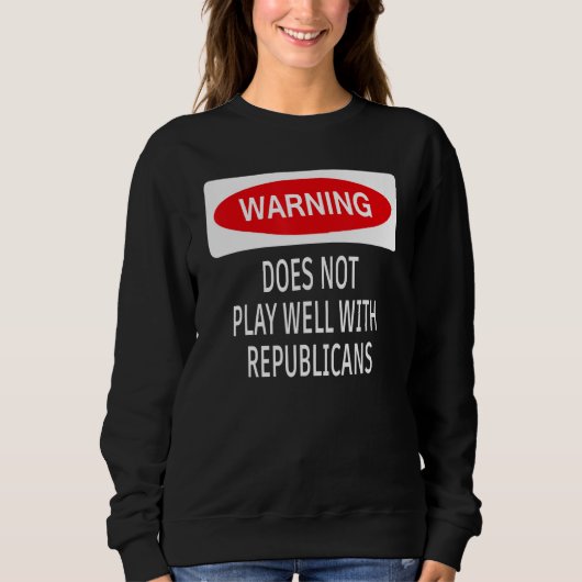 Warning Does Not Play Well With Republicans Democr Sweatshirt (Vorderseite)