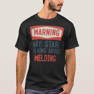 Warning May Start Talking About Welding Welder  T-Shirt