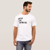 Warte. Lass mich das nochmal überdenken. T-Shirt (Vorne ganz)