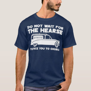 Warten Sie nicht, bis das Hearse Sie zur Kirche br T-Shirt