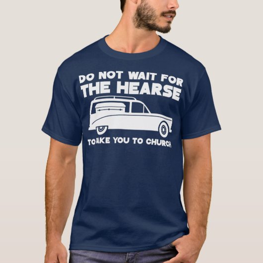 Warten Sie nicht, bis das Hearse Sie zur Kirche br T-Shirt (Vorderseite)