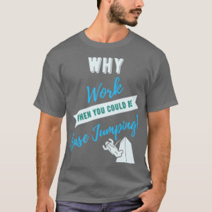 Warum arbeiten, wenn man Base Jumping sein könnte T-Shirt