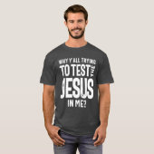 Warum du alle versuchst, den Jesus in mir zu teste T-Shirt (Vorne ganz)