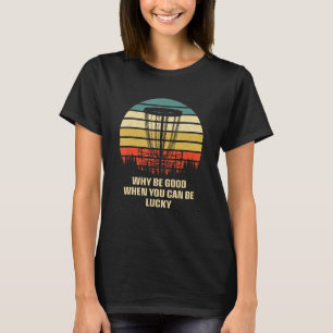 Warum gut sein, wenn Sie Glück haben Disk Golf Pos T-Shirt