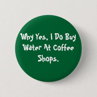 Warum ja, ich Wasser an den Kaffee-Geschäften Button