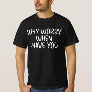 Warum sich Sorgen machen, wenn ich dich habe T-Shirt