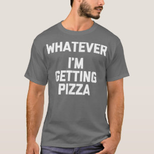 Was auch immer (Ich bekomme Pizza) Funny Sprichwor T-Shirt