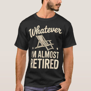 Was auch immer ich bin, bin ich fast im Ruhestand T-Shirt