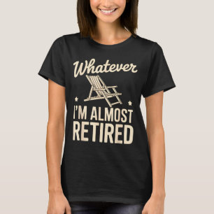 Was auch immer ich bin, fast im Ruhestand, lustige T-Shirt