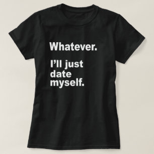 WAS AUCH IMMER. Ich DATIERE mich GERADE T-Shirt