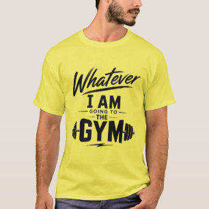 Was auch immer ich gehe zum Fitnessstudio T-Shirt