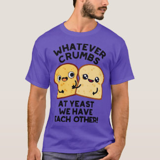 Was auch immer Krümel bei Hefe Wir haben einander T-Shirt