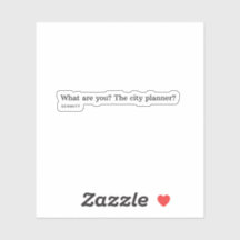 Was bist du? Der Stadtplaner?