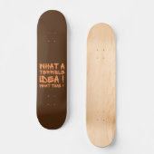 WAS FÜR EINE TERRIBLE IDEE, WELCHE ZEIT? Lustig? Skateboard (Vorderseite)
