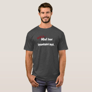 Was hatte, war Happened… T-Shirt