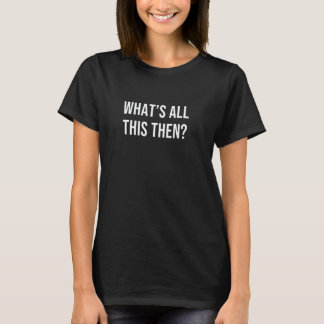 Was ist das alles dann? T-Shirt