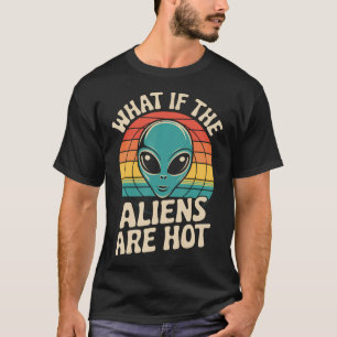 Was wäre, wenn die Aliens heiß sind T-Shirt