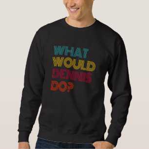 Was würde Dennis tun? Ich liebe Dennis Sweatshirt