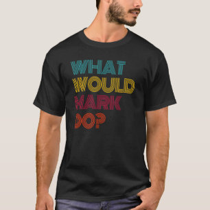 Was würde Mark tun, wenn ich Liebe markiere? T-Shirt