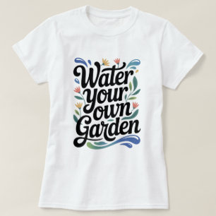 Wasser Sie Ihren eigenen Garten Inspiration Blumen T-Shirt