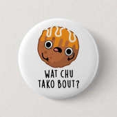 Wat Chu Tako Bout Funny Takoyaki Pun Button (Vorderseite)