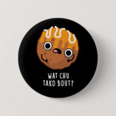 Wat Chu Tako Bout Funny Takoyaki Pun Dark BG Button (Vorderseite)