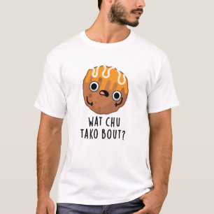 Wat Chu Tako Bout Funny Takoyaki Pun T-Shirt