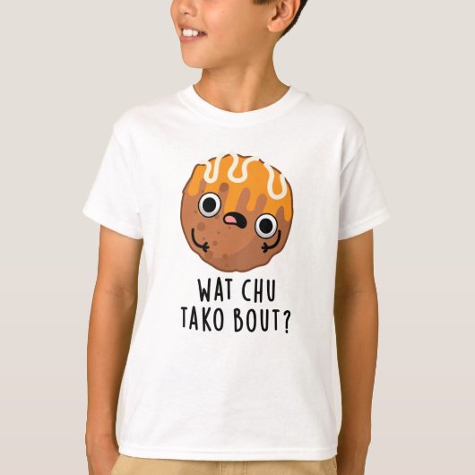 Wat Chu Tako Bout Funny Takoyaki Pun T-Shirt (Vorderseite)