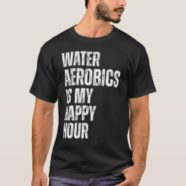 Water Aerobics Happy Hour Fitness Quote T-Shirt